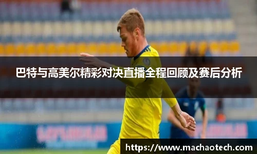 巴特与高美尔精彩对决直播全程回顾及赛后分析
